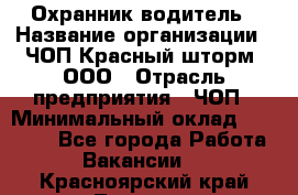 Охранник-водитель › Название организации ­ ЧОП Красный шторм, ООО › Отрасль предприятия ­ ЧОП › Минимальный оклад ­ 30 000 - Все города Работа » Вакансии   . Красноярский край,Талнах г.